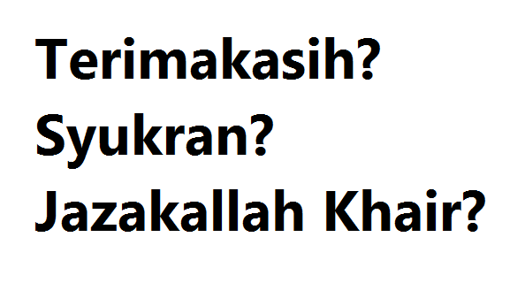 Terima Kasih atau Syukran atau Jazakallah Khairan?